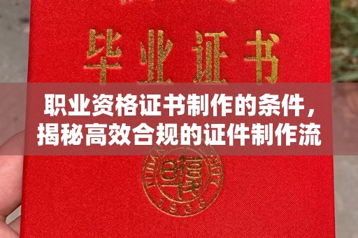 临澧职业资格证书制作的条件，揭秘高效合规的证件制作流程